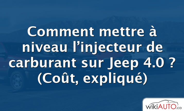 Comment mettre à niveau l’injecteur de carburant sur Jeep 4.0 ?  (Coût, expliqué)